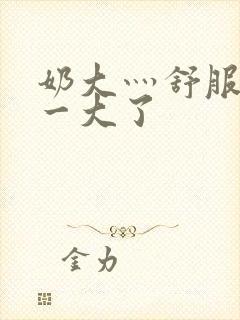 奶大灬舒服灬太一大了