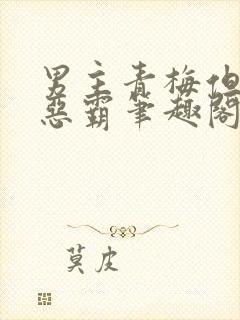 男主青梅但是个恶霸笔趣阁