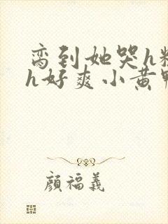 脔到她哭h粗话h好爽小黄鸭