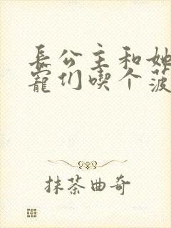 长公主和她的男宠们吃个菠菜卷