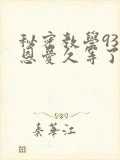 秘密教学93话恩爱久等了免费阅读