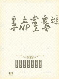 皇上当众进入太子NP主受