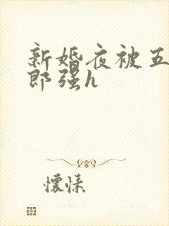 新婚夜被五个伴郎强h