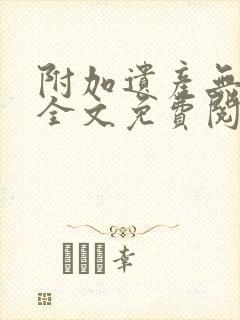 附加遗产无删减全文免费阅读笔趣阁