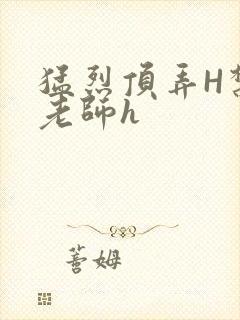 猛烈顶弄H禁欲老师h