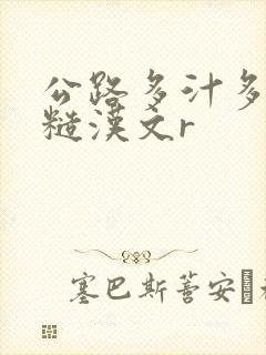 公路多汁多肉的糙汉文r