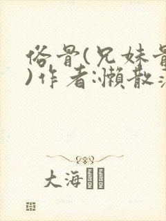 俗骨(兄妹骨科)作者:懒散蒲公英