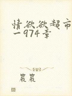 情欲欲超市之1一974章