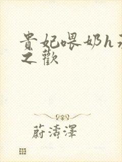 贵妃喂奶h承宠之欢