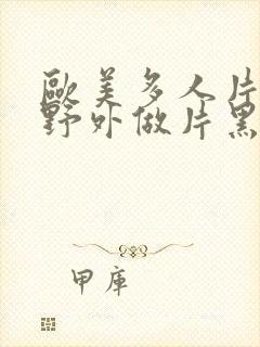 欧美多人片高潮野外做片黑人