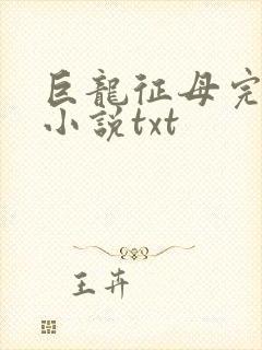 巨龙征母完结版小说txt