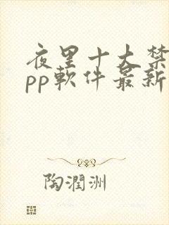 夜里十大禁用app软件最新章节