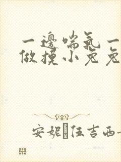 一边喘气一边叫做摸小兔兔作