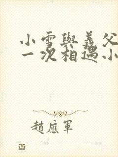 小雪与义父的第一次相遇小说