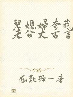 儿媳妇夸我比她老公大古言