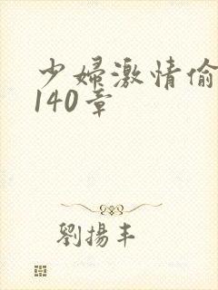 少妇激情偷公乱140章