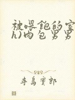 被喂饱的室友(h)肉包男男