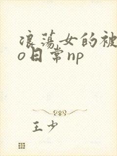 浪荡女的被cao日常np