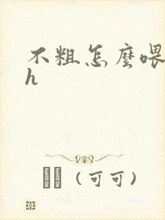 不粗怎么喂饱你h