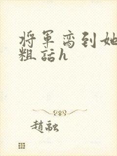 将军脔到她哭h粗话h