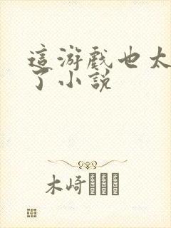 这游戏也太真实了小说