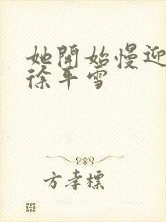 她开始慢迎迎合徐平雪