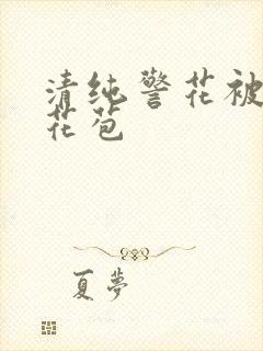 清纯警花被迫开花苞