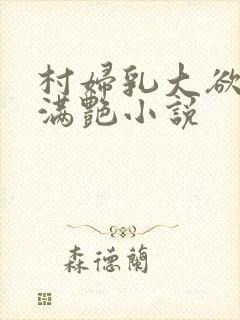 村妇乳大欲乡村满艳小说