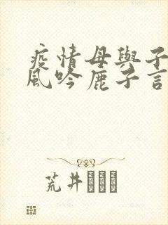 疫情母与子且听风吟鹿子言四