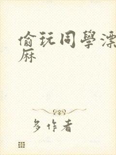 偷玩同学漂亮麻麻