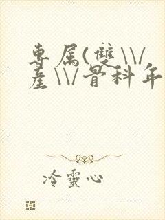 专属(双\\/产\\/骨科年下)纤仟