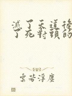 灭了天道后我成了死对头的师妹