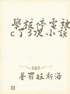 学校停电被同桌c了3次小说