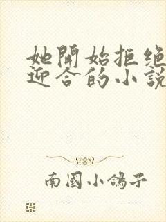 她开始拒绝慢迎迎合的小说