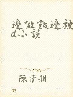 边做饭边被躁bd小说