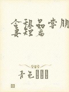 合租品尝朋友娇妻短篇