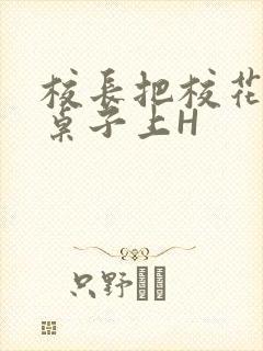 校长把校花放到桌子上H