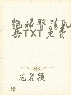 艳妇臀荡乳欲伦岳TXT免费下载