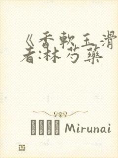 《香软玉滑》作者:林芍药