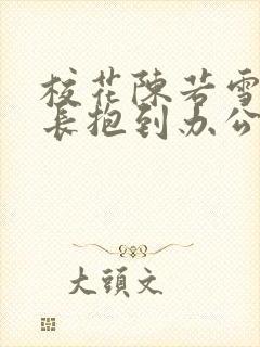 校花陈若雪被校长抱到办公室