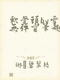 软骨头by雪碧无弹窗笔趣阁