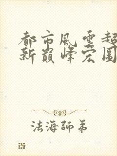 都市风云超前更新巅峰宏图笔趣阁