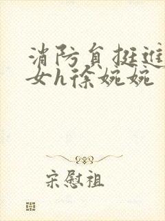 消防员挺进乖乖女h徐婉婉