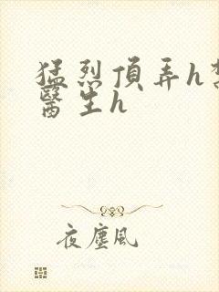 猛烈顶弄h禁欲医生h