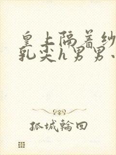 皇上隔着纱衣含乳尖h男男小说