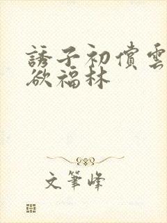 诱子初偿云雨孽欲福林