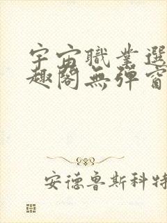 宇宙职业选手笔趣阁无弹窗无删减