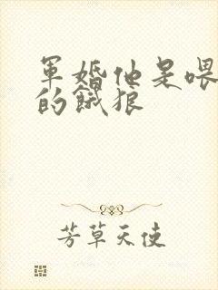 军婚他是喂不饱的饿狼