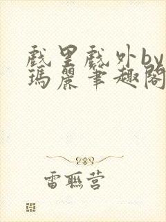 戏里戏外by苏玛丽笔趣阁全文免费阅读