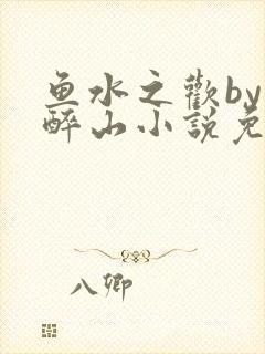 鱼水之欢by狄醉山小说免费阅读